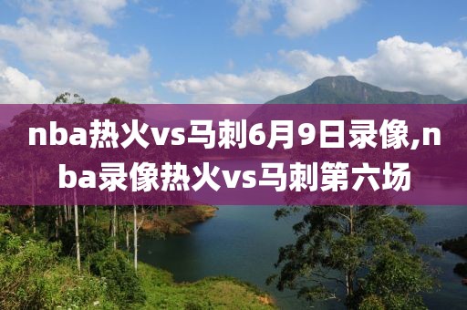 nba热火vs马刺6月9日录像,nba录像热火vs马刺第六场