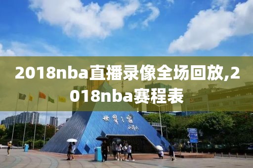 2018nba直播录像全场回放,2018nba赛程表