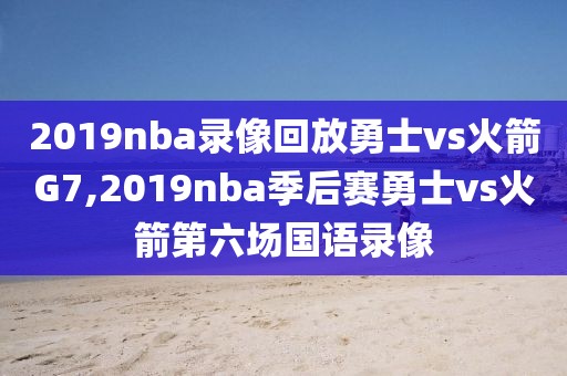 2019nba录像回放勇士vs火箭G7,2019nba季后赛勇士vs火箭第六场国语录像