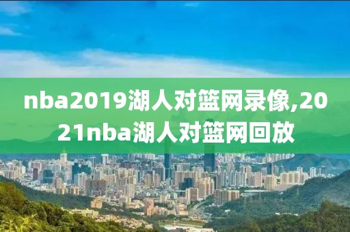 nba2019湖人对篮网录像,2021nba湖人对篮网回放