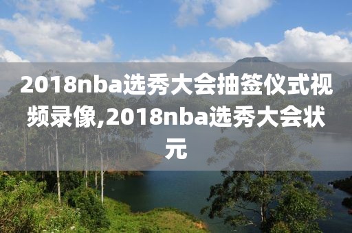 2018nba选秀大会抽签仪式视频录像,2018nba选秀大会状元
