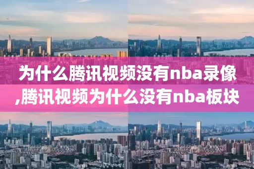 为什么腾讯视频没有nba录像,腾讯视频为什么没有nba板块