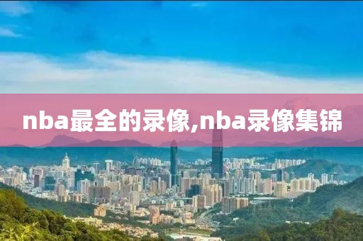 nba最全的录像,nba录像集锦