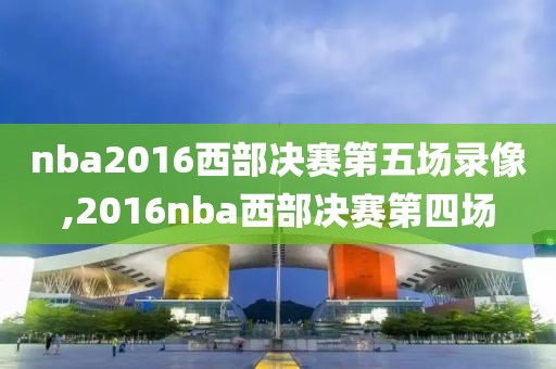 nba2016西部决赛第五场录像,2016nba西部决赛第四场