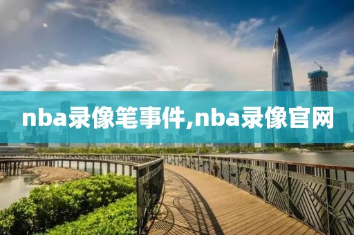 nba录像笔事件,nba录像官网