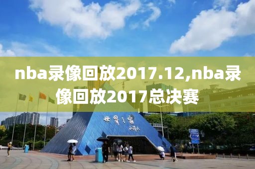 nba录像回放2017.12,nba录像回放2017总决赛