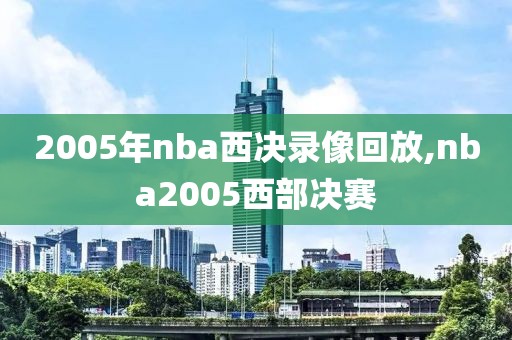 2005年nba西决录像回放,nba2005西部决赛
