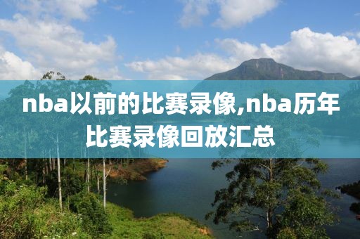 nba以前的比赛录像,nba历年比赛录像回放汇总