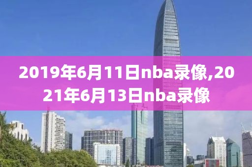 2019年6月11日nba录像,2021年6月13日nba录像