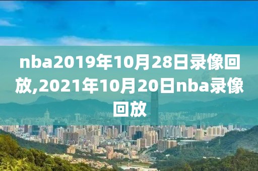 nba2019年10月28日录像回放,2021年10月20日nba录像回放