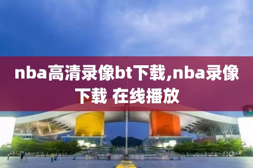 nba高清录像bt下载,nba录像下载 在线播放