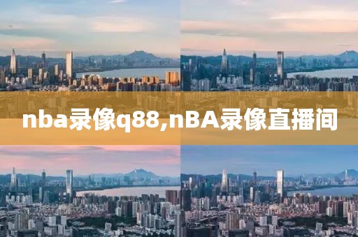 nba录像q88,nBA录像直播间