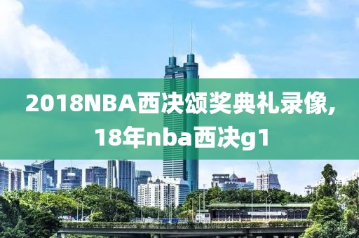 2018NBA西决颂奖典礼录像,18年nba西决g1