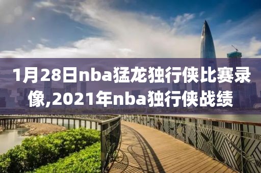 1月28日nba猛龙独行侠比赛录像,2021年nba独行侠战绩