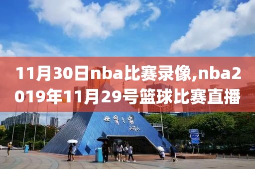 11月30日nba比赛录像,nba2019年11月29号篮球比赛直播