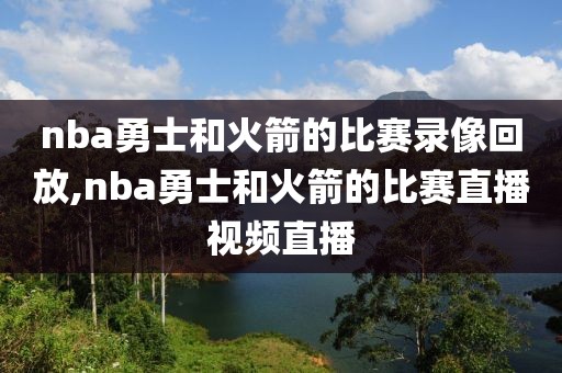 nba勇士和火箭的比赛录像回放,nba勇士和火箭的比赛直播视频直播