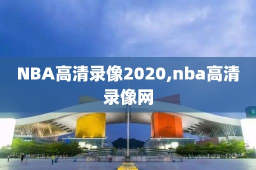 NBA高清录像2020,nba高清录像网