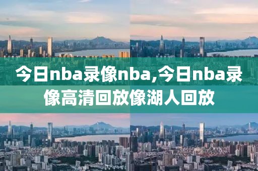 今日nba录像nba,今日nba录像高清回放像湖人回放