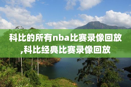 科比的所有nba比赛录像回放,科比经典比赛录像回放