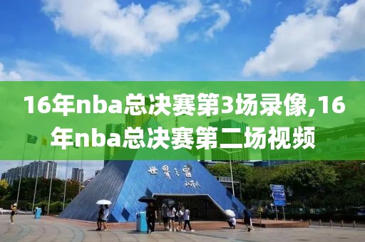 16年nba总决赛第3场录像,16年nba总决赛第二场视频
