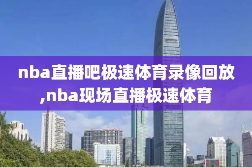 nba直播吧极速体育录像回放,nba现场直播极速体育