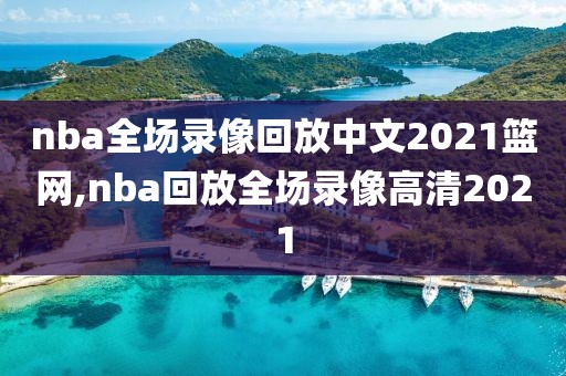 nba全场录像回放中文2021篮网,nba回放全场录像高清2021