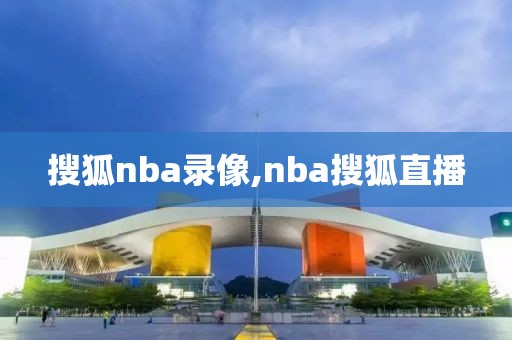 搜狐nba录像,nba搜狐直播