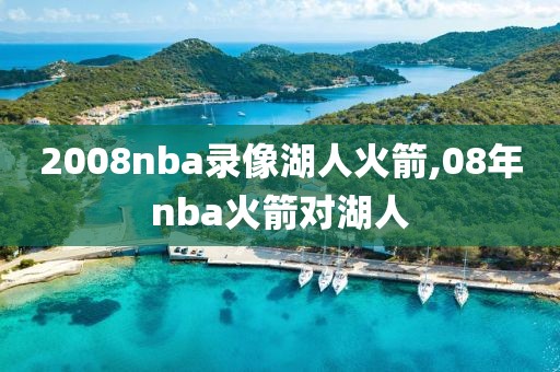 2008nba录像湖人火箭,08年nba火箭对湖人