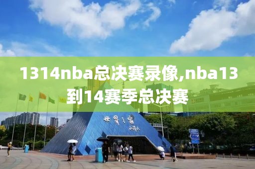 1314nba总决赛录像,nba13到14赛季总决赛