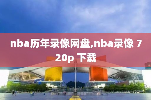 nba历年录像网盘,nba录像 720p 下载
