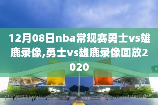 12月08日nba常规赛勇士vs雄鹿录像,勇士vs雄鹿录像回放2020