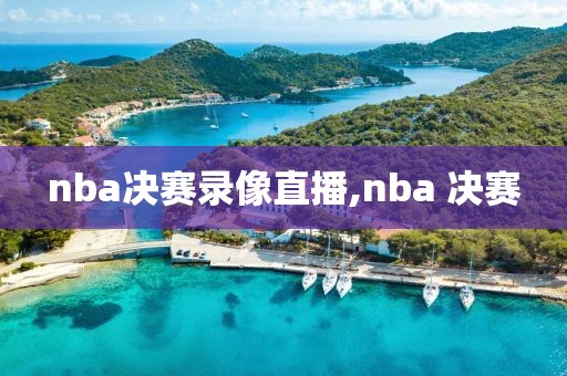 nba决赛录像直播,nba 决赛
