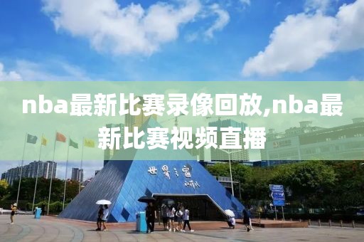 nba最新比赛录像回放,nba最新比赛视频直播