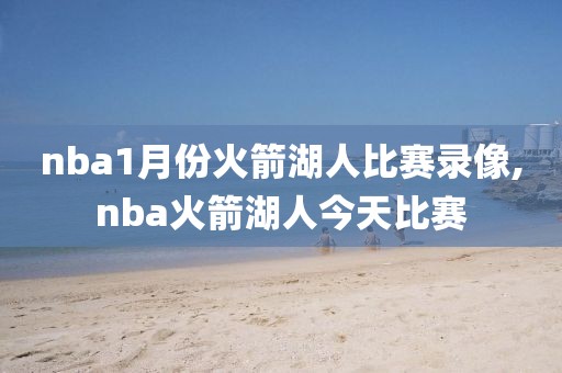 nba1月份火箭湖人比赛录像,nba火箭湖人今天比赛