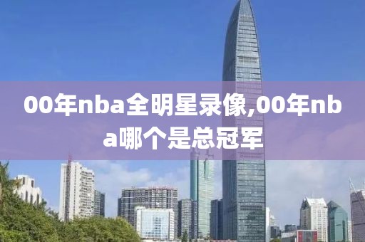 00年nba全明星录像,00年nba哪个是总冠军