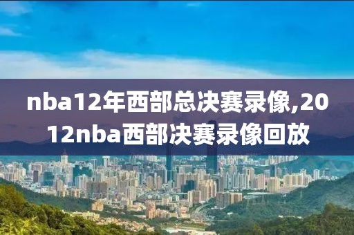 nba12年西部总决赛录像,2012nba西部决赛录像回放