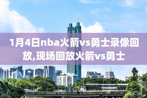 1月4日nba火箭vs勇士录像回放,现场回放火箭vs勇士