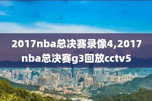 2017nba总决赛录像4,2017nba总决赛g3回放cctv5