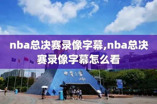 nba总决赛录像字幕,nba总决赛录像字幕怎么看