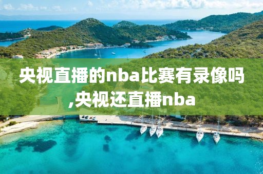央视直播的nba比赛有录像吗,央视还直播nba
