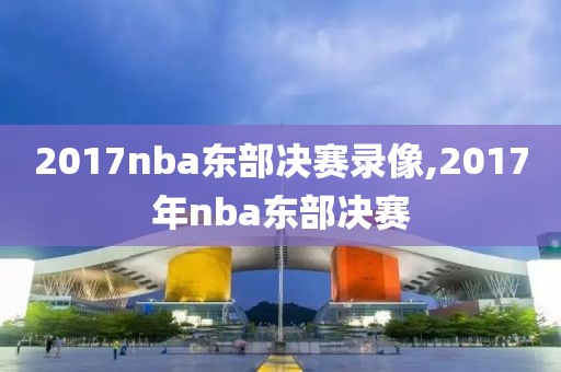 2017nba东部决赛录像,2017年nba东部决赛