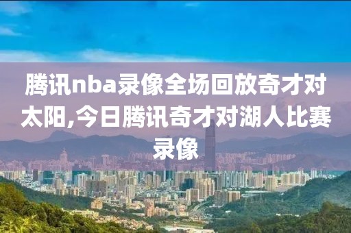腾讯nba录像全场回放奇才对太阳,今日腾讯奇才对湖人比赛录像