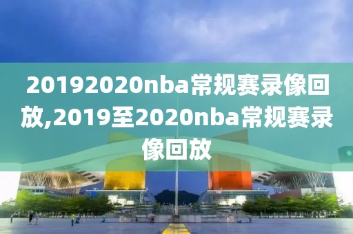 20192020nba常规赛录像回放,2019至2020nba常规赛录像回放