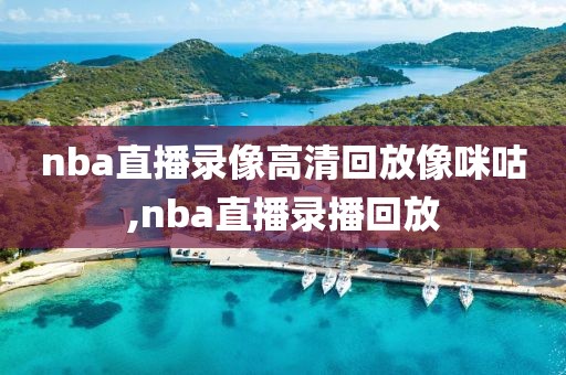 nba直播录像高清回放像咪咕,nba直播录播回放