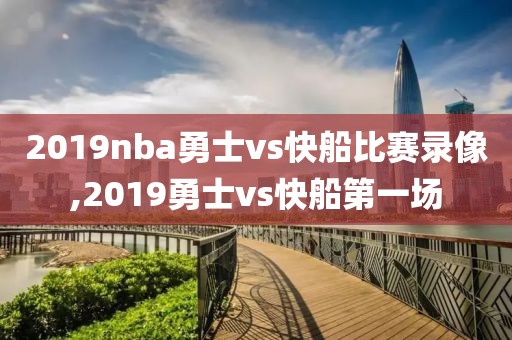2019nba勇士vs快船比赛录像,2019勇士vs快船第一场