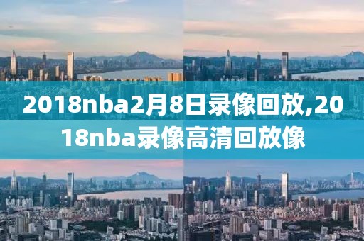 2018nba2月8日录像回放,2018nba录像高清回放像