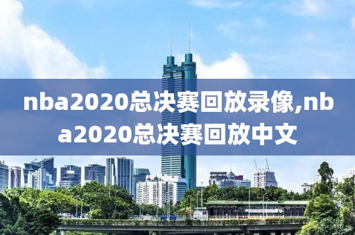 nba2020总决赛回放录像,nba2020总决赛回放中文
