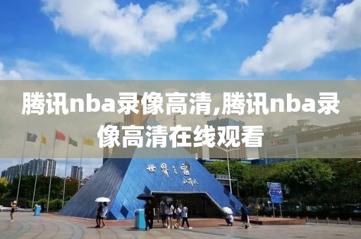 腾讯nba录像高清,腾讯nba录像高清在线观看