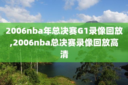 2006nba年总决赛G1录像回放,2006nba总决赛录像回放高清