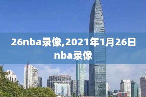 26nba录像,2021年1月26日nba录像
